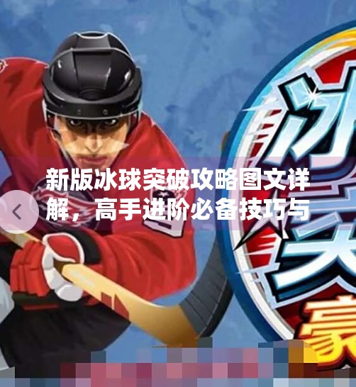 新版冰球突破攻略图文详解，高手进阶必备技巧与实战心得分享,新版冰球突破攻略图文