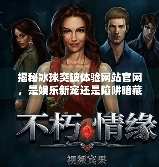 揭秘冰球突破体验网站官网，是娱乐新宠还是陷阱暗藏？冰球突破体验网站官网
