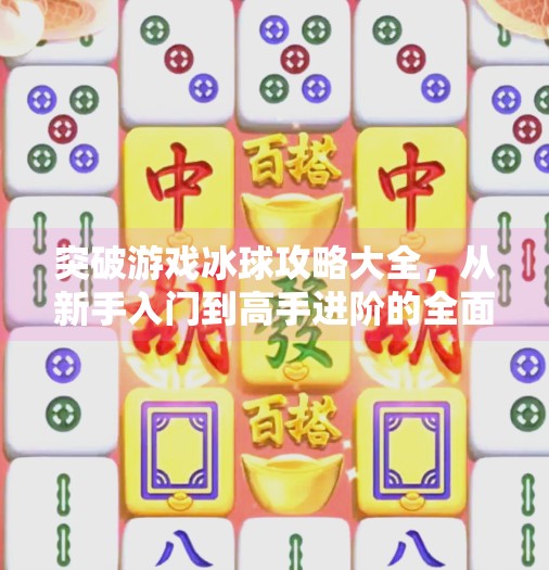 突破游戏冰球攻略大全，从新手入门到高手进阶的全面指南,突破游戏冰球攻略大全
