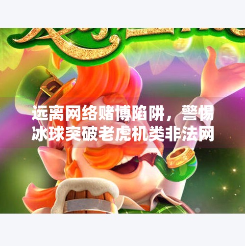 远离网络赌博陷阱，警惕冰球突破老虎机类非法网站,冰球突破老虎机网址