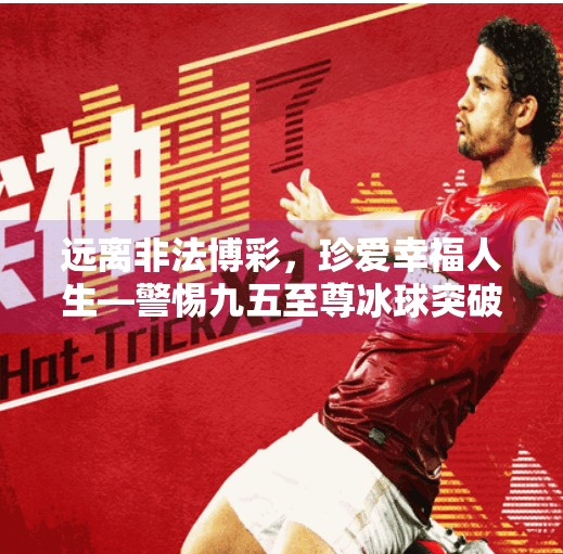 远离非法博彩，珍爱幸福人生—警惕九五至尊冰球突破类陷阱,九五至尊冰球突破网址
