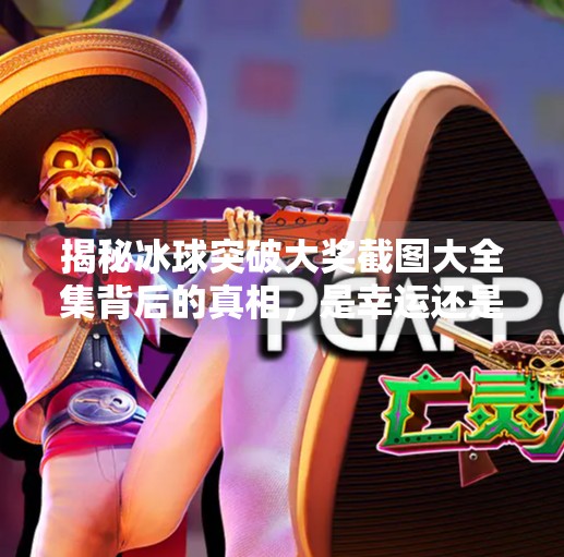 揭秘冰球突破大奖截图大全集背后的真相，是幸运还是陷阱？冰球突破大奖截图大全集