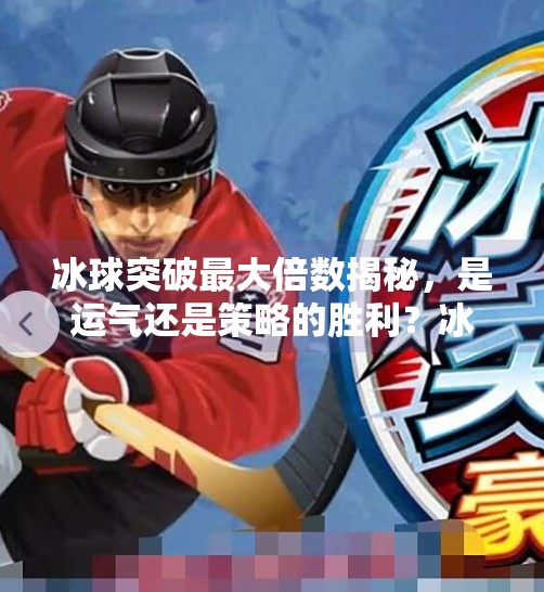 冰球突破最大倍数揭秘，是运气还是策略的胜利？冰球突破最大倍数是什么