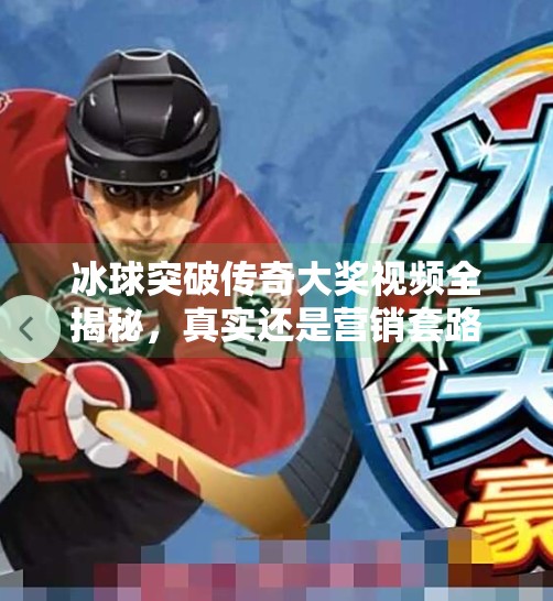 冰球突破传奇大奖视频全揭秘，真实还是营销套路？冰球突破传奇大奖视频大全