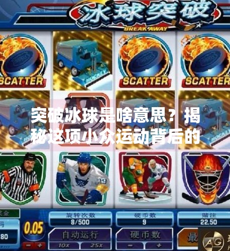 突破冰球是啥意思？揭秘这项小众运动背后的热血与激情,突破冰球是啥意思