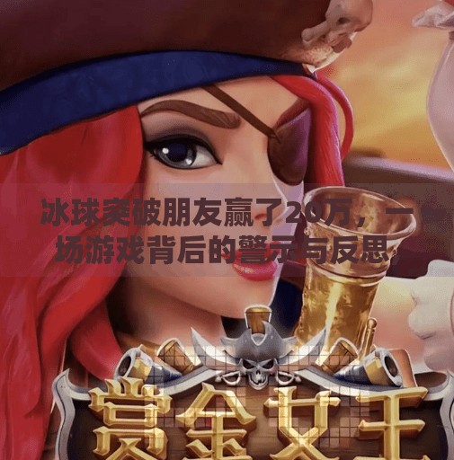 冰球突破朋友赢了20万，一场游戏背后的警示与反思,冰球突破朋友赢了20万