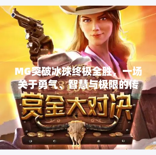 MG突破冰球终极全胜，一场关于勇气、智慧与极限的传奇之战,mg突破冰球终极全胜