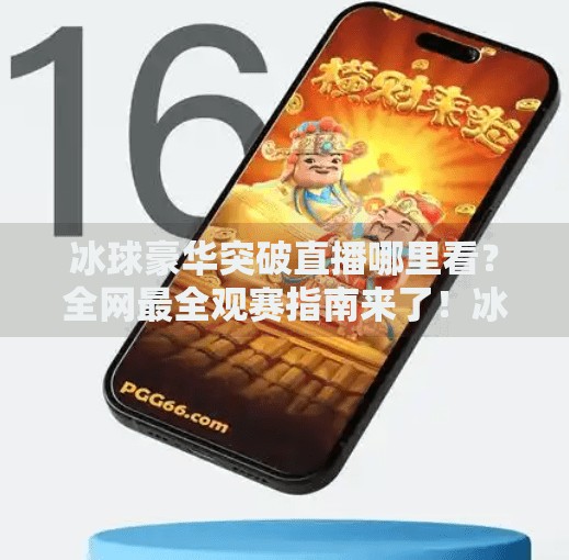 冰球豪华突破直播哪里看？全网最全观赛指南来了！冰球豪华突破哪里有直播
