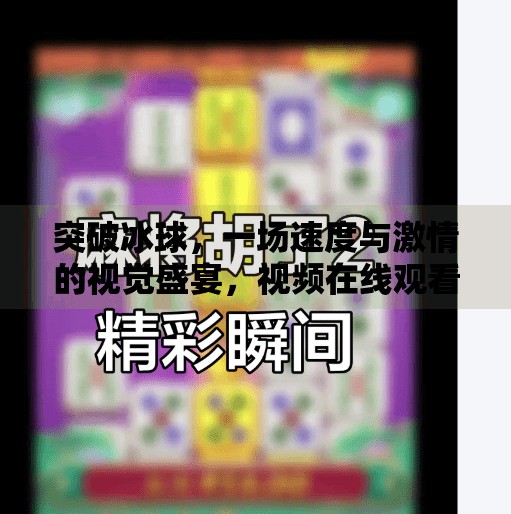 突破冰球，一场速度与激情的视觉盛宴，视频在线观看全攻略,突破冰球视频在线观看