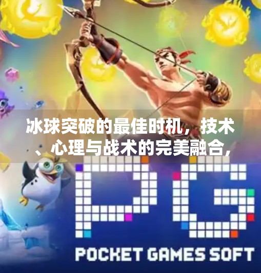冰球突破的最佳时机，技术、心理与战术的完美融合,冰球突破什么时候最佳