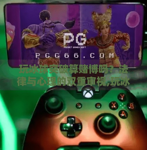 玩冰球突破算赌博吗？法律与心理的双重审视,玩冰球突破算赌博吗