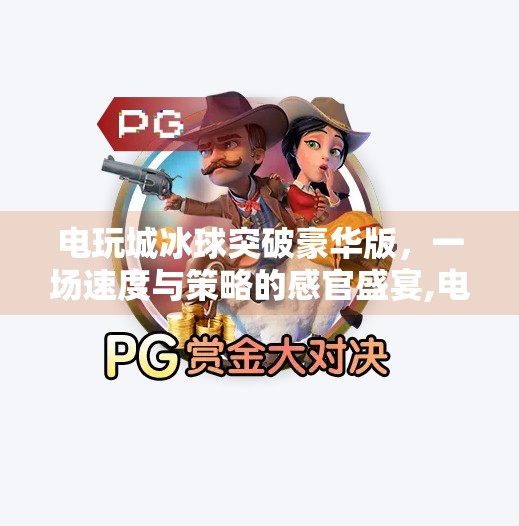 电玩城冰球突破豪华版，一场速度与策略的感官盛宴,电玩城冰球突破豪华版