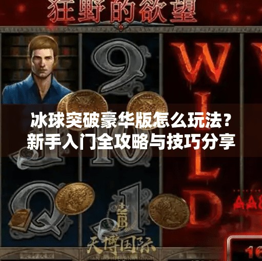 冰球突破豪华版怎么玩法？新手入门全攻略与技巧分享,冰球突破豪华版怎么玩法