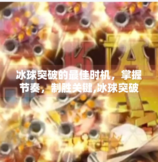 冰球突破的最佳时机，掌握节奏，制胜关键,冰球突破什么时候好打