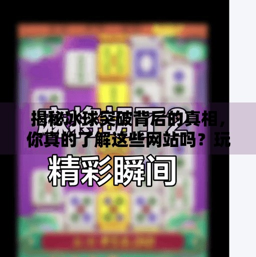 揭秘冰球突破背后的真相，你真的了解这些网站吗？玩冰球突破的网站是什么