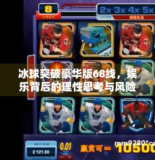 冰球突破豪华版68线，娱乐背后的理性思考与风险警示,冰球突破豪华版68线