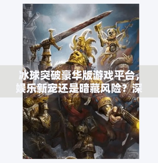 冰球突破豪华版游戏平台，娱乐新宠还是暗藏风险？深度解析背后的真相,冰球突破豪华版游戏平台