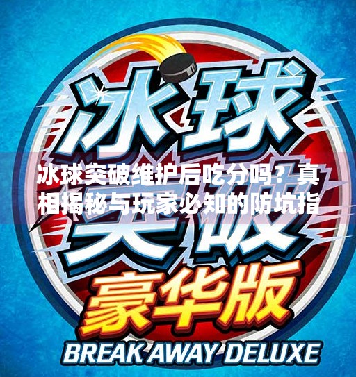 冰球突破维护后吃分吗？真相揭秘与玩家必知的防坑指南,冰球突破维护后吃分吗