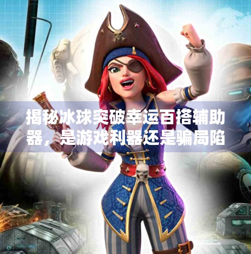 揭秘冰球突破幸运百搭辅助器，是游戏利器还是骗局陷阱？冰球突破幸运百搭辅助器