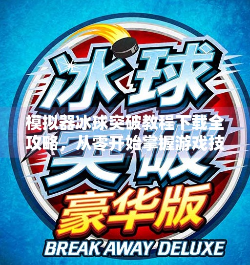模拟器冰球突破教程下载全攻略，从零开始掌握游戏技巧，畅享竞技乐趣,模拟器冰球突破教程下载