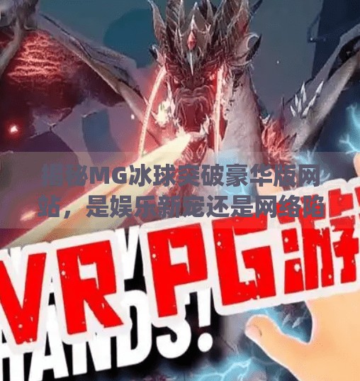 揭秘MG冰球突破豪华版网站，是娱乐新宠还是网络陷阱？mg冰球突破豪华版网站