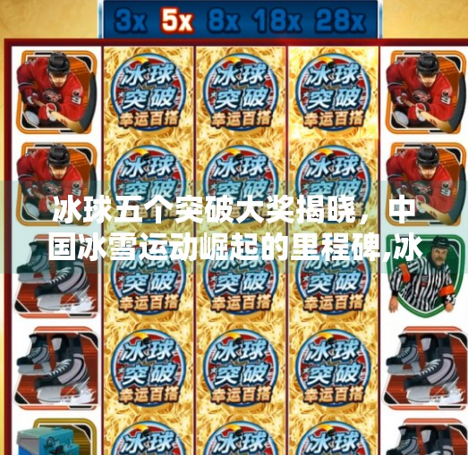 冰球五个突破大奖揭晓，中国冰雪运动崛起的里程碑,冰球五个突破大奖是什么