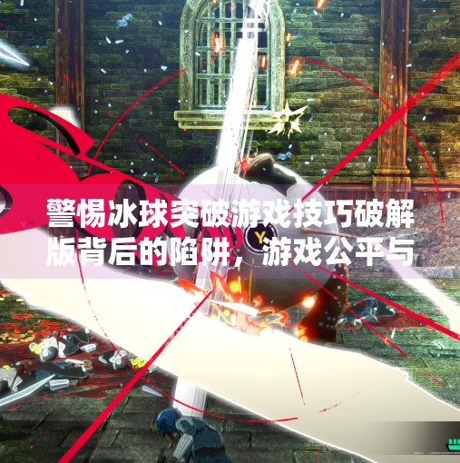 警惕冰球突破游戏技巧破解版背后的陷阱，游戏公平与网络安全的警示,冰球突破游戏技巧破解版