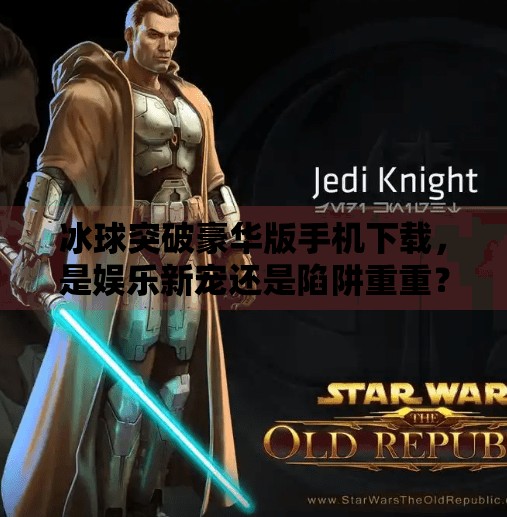 冰球突破豪华版手机下载，是娱乐新宠还是陷阱重重？深度解析背后的真相,冰球突破豪华版手机下载