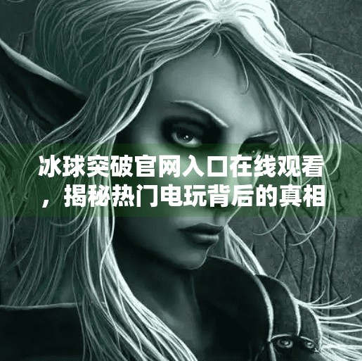 冰球突破官网入口在线观看，揭秘热门电玩背后的真相与风险,冰球突破官网入口在线观看