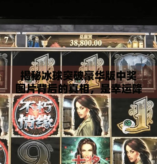 揭秘冰球突破豪华版中奖图片背后的真相，是幸运降临还是精心设计的陷阱？冰球突破豪华版中奖图片