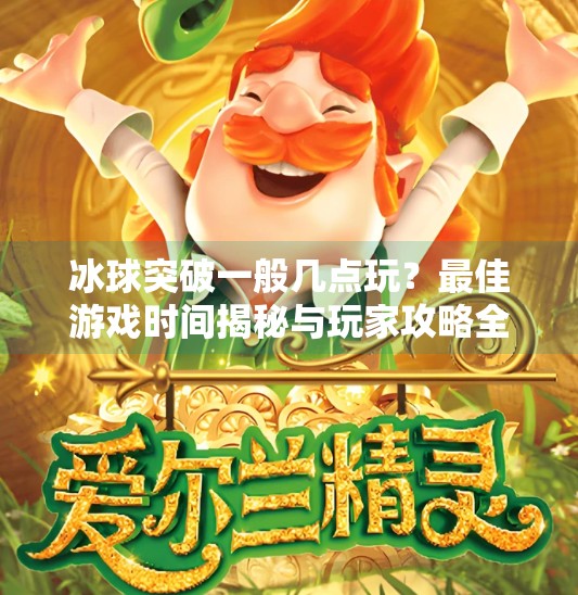 冰球突破一般几点玩？最佳游戏时间揭秘与玩家攻略全解析,冰球突破一般几点玩