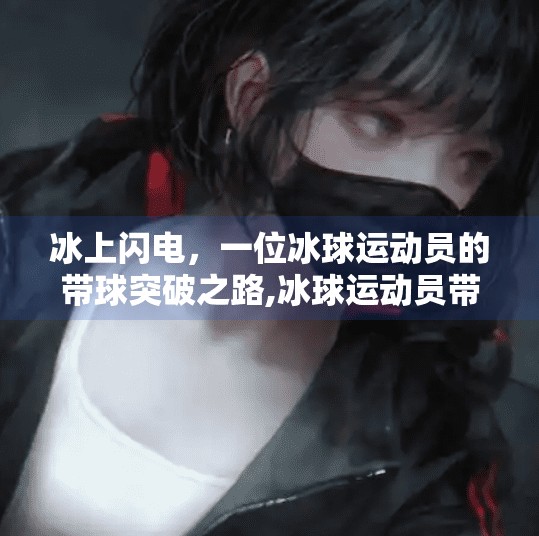 冰上闪电，一位冰球运动员的带球突破之路,冰球运动员带球突破
