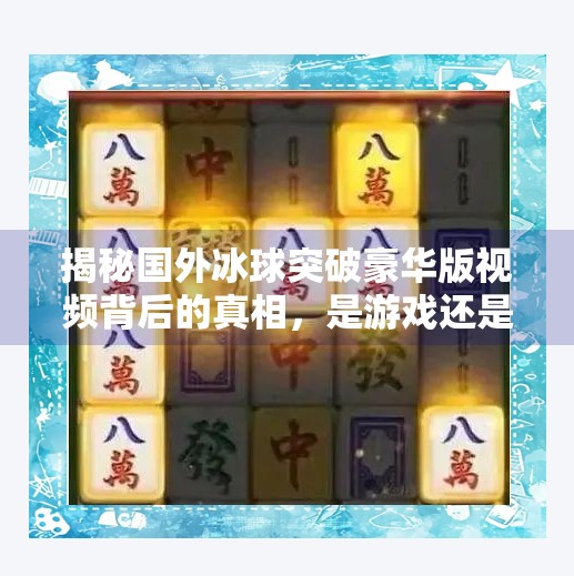 揭秘国外冰球突破豪华版视频背后的真相，是游戏还是陷阱？国外冰球突破豪华版视频