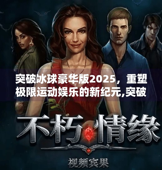 突破冰球豪华版2025，重塑极限运动娱乐的新纪元,突破冰球豪华版2025