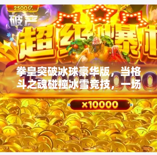 拳皇突破冰球豪华版，当格斗之魂碰撞冰雪竞技，一场跨次元的热血盛宴,拳皇突破冰球豪华版