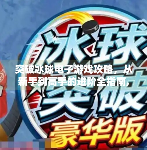 突破冰球电子游戏攻略，从新手到高手的进阶全指南,突破冰球电子游戏攻略
