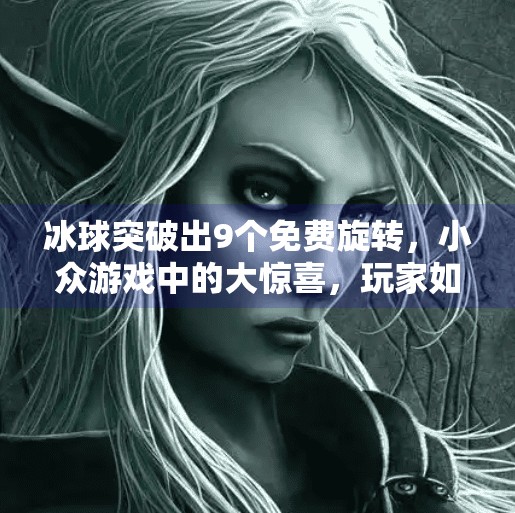 冰球突破出9个免费旋转，小众游戏中的大惊喜，玩家如何抓住机遇？冰球突破出9个免费旋转