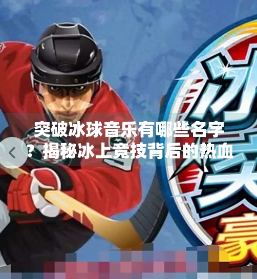 突破冰球音乐有哪些名字？揭秘冰上竞技背后的热血BGM,突破冰球音乐有哪些名字