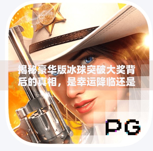 揭秘豪华版冰球突破大奖背后的真相，是幸运降临还是精心设计的陷阱？豪华版冰球突破大奖图片