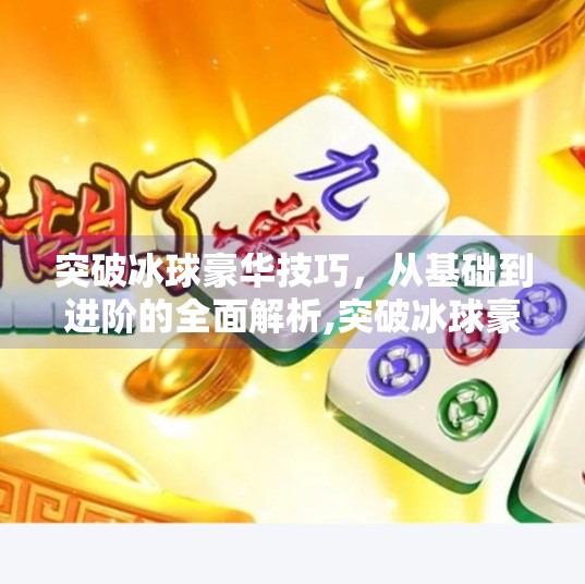 突破冰球豪华技巧，从基础到进阶的全面解析,突破冰球豪华技巧是什么