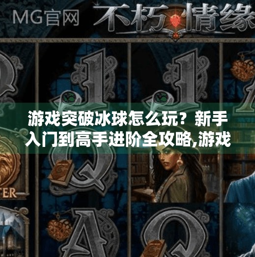 游戏突破冰球怎么玩？新手入门到高手进阶全攻略,游戏突破冰球怎么玩的