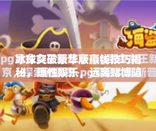 冰球突破豪华版赢钱技巧揭秘，理性娱乐，远离赌博陷阱,冰球突破豪华版赢钱技巧
