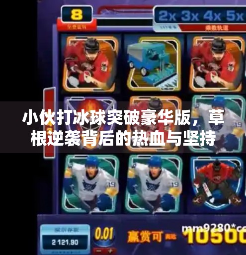 小伙打冰球突破豪华版，草根逆袭背后的热血与坚持,小伙打冰球突破豪华版