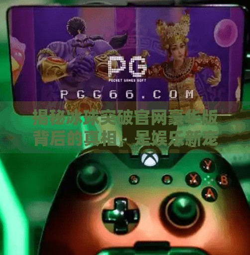 揭秘冰球突破官网豪华版背后的真相，是娱乐新宠还是陷阱陷阱？冰球突破官网豪华版