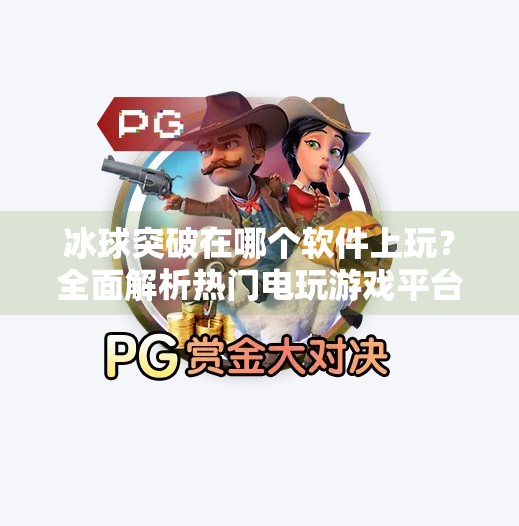 冰球突破在哪个软件上玩？全面解析热门电玩游戏平台与玩法技巧,冰球突破在哪个软件上玩