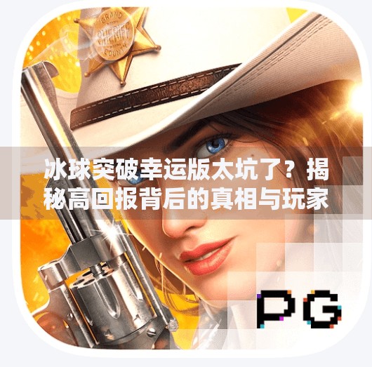 冰球突破幸运版太坑了？揭秘高回报背后的真相与玩家的血泪教训,冰球突破幸运版太坑了