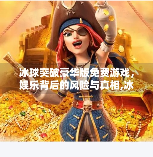 冰球突破豪华版免费游戏，娱乐背后的风险与真相,冰球突破豪华版免费游戏