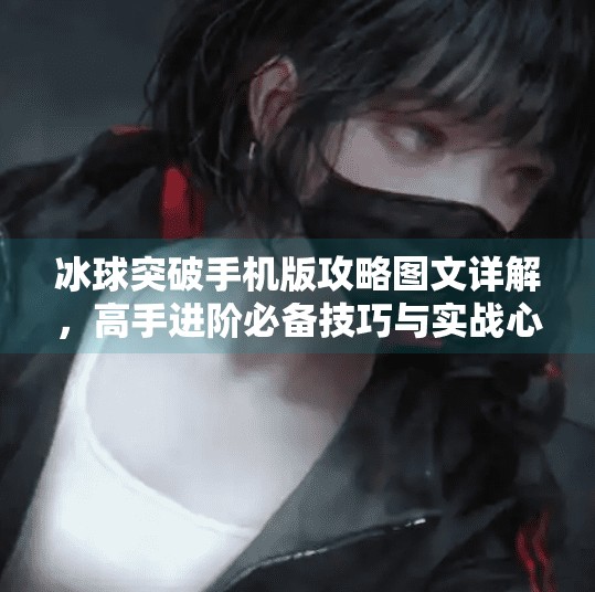 冰球突破手机版攻略图文详解，高手进阶必备技巧与实战心得,冰球突破手机版攻略图文