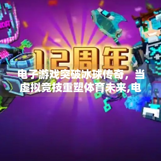 电子游戏突破冰球传奇，当虚拟竞技重塑体育未来,电子游戏突破冰球传奇