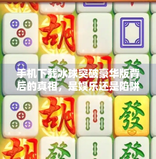 手机下载冰球突破豪华版背后的真相，是娱乐还是陷阱？手机下载冰球突破豪华版